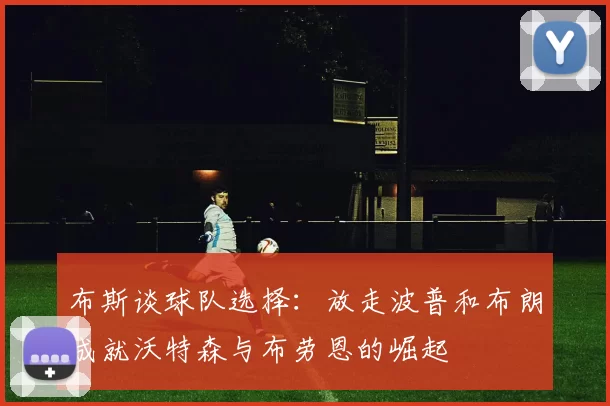 布斯谈球队选择：放走波普和布朗成就沃特森与布劳恩的崛起