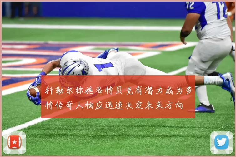 科勒尔称施洛特贝克有潜力成为多特传奇人物应迅速决定未来方向