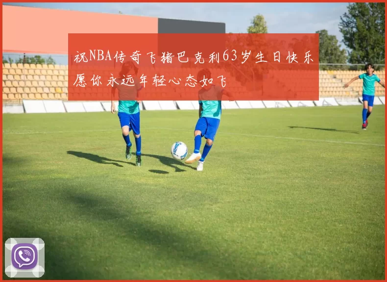 祝NBA传奇飞猪巴克利63岁生日快乐愿你永远年轻心态如飞