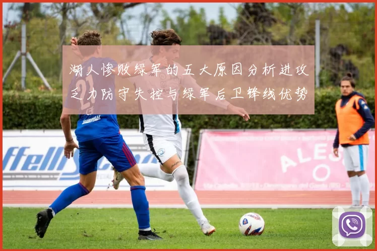 湖人惨败绿军的五大原因分析进攻乏力防守失控与绿军后卫锋线优势