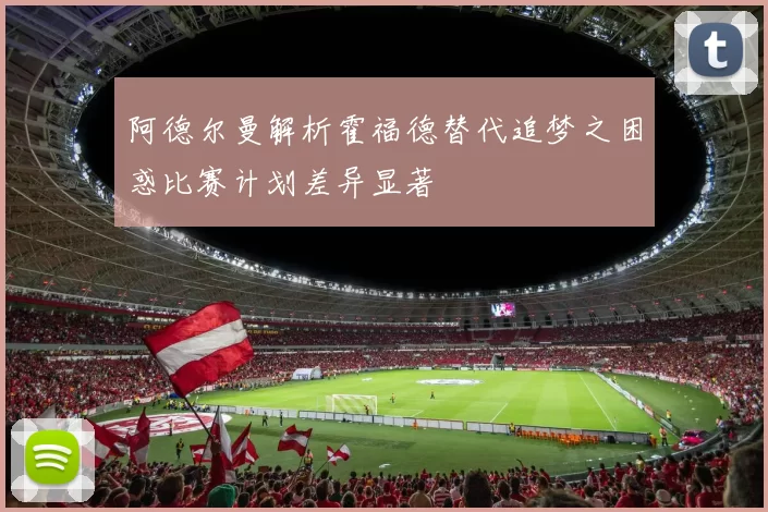 阿德尔曼解析霍福德替代追梦之困惑比赛计划差异显著
