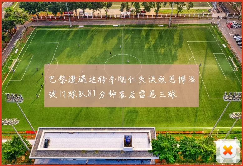 巴黎遭遇逆转李刚仁失误致恩博洛破门球队81分钟落后雷恩三球