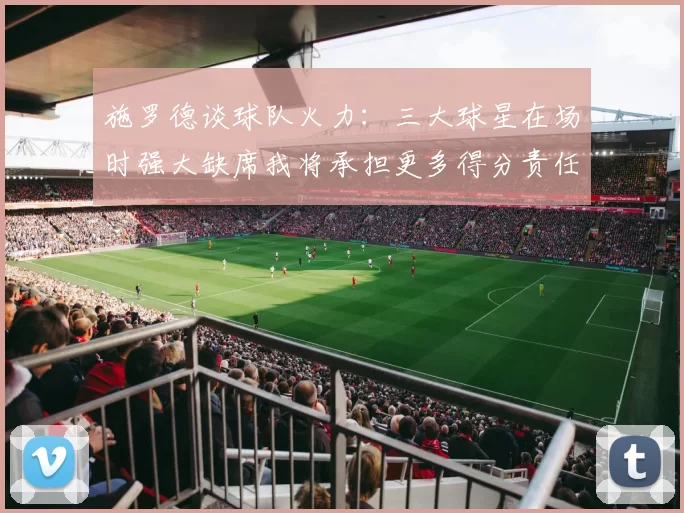 施罗德谈球队火力：三大球星在场时强大缺席我将承担更多得分责任